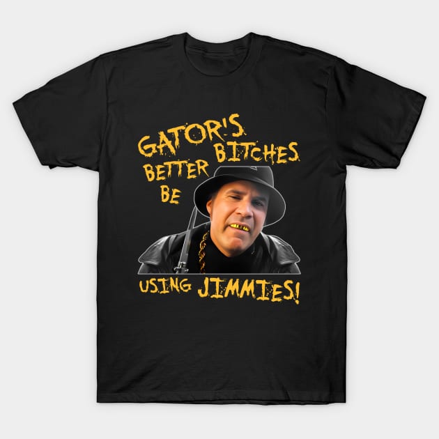 Gator's Bitches Better Be Using Jimmies! T-Shirt by darklordpug